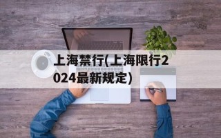 上海禁行(上海限行2024最新规定)