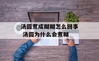 汤圆煮成糊糊怎么回事 汤圆为什么会煮糊