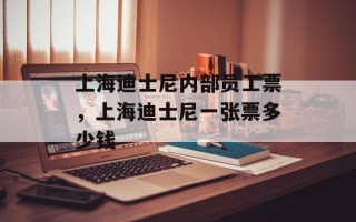 上海迪士尼内部员工票，上海迪士尼一张票多少钱