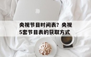 央视节目时间表？央视5套节目表的获取方式