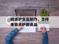 微波炉食品制作，怎样用微波炉做食品