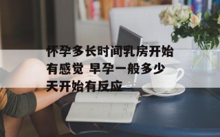 怀孕多长时间乳房开始有感觉 早孕一般多少天开始有反应