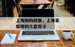 上海限购政策，上海家庭限购几套房子