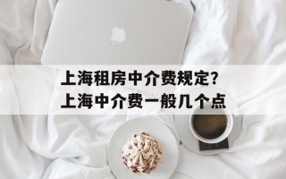 上海租房中介费规定？上海中介费一般几个点