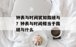 钟表与时间犹如裁缝与？钟表与时间相当于裁缝与什么