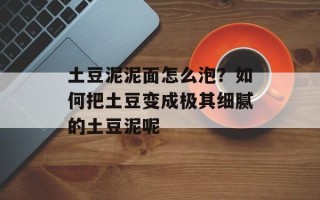 土豆泥泥面怎么泡？如何把土豆变成极其细腻的土豆泥呢