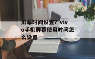 屏幕时间设置？vivo手机屏幕使用时间怎么设置