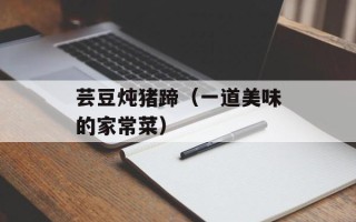 芸豆炖猪蹄（一道美味的家常菜）