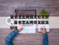面包怎么烤得又松又软，面包怎么烤得又软又好吃