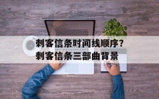 刺客信条时间线顺序？刺客信条三部曲背景
