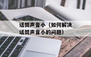 话筒声音小（如何解决话筒声音小的问题）
