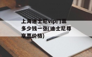 上海迪士尼vip门票多少钱一张(迪士尼尊享票价格)