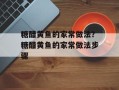 糖醋黄鱼的家常做法？糖醋黄鱼的家常做法步骤