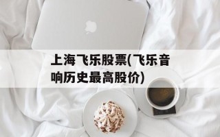 上海飞乐股票(飞乐音响历史最高股价)