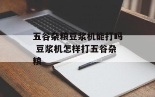 五谷杂粮豆浆机能打吗 豆浆机怎样打五谷杂粮