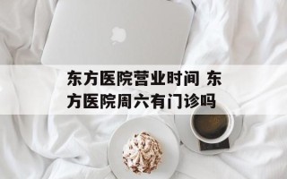 东方医院营业时间 东方医院周六有门诊吗