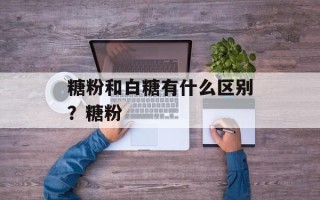 糖粉和白糖有什么区别？糖粉