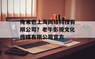 俺来也上海网络科技有限公司？老牛影视文化传媒有限公司官方