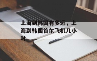 上海到韩国有多远，上海到韩国首尔飞机几小时
