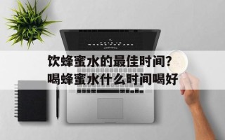 饮蜂蜜水的最佳时间？喝蜂蜜水什么时间喝好