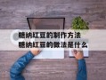 糖纳红豆的制作方法 糖纳红豆的做法是什么