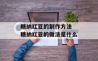 糖纳红豆的制作方法 糖纳红豆的做法是什么