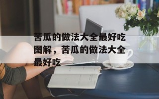 苦瓜的做法大全最好吃图解，苦瓜的做法大全最好吃