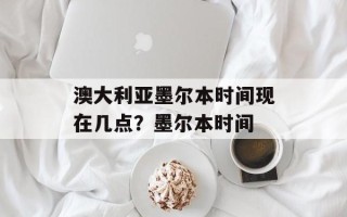澳大利亚墨尔本时间现在几点？墨尔本时间