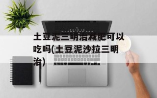 土豆泥三明治减肥可以吃吗(土豆泥沙拉三明治)