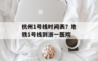 杭州1号线时间表？地铁1号线到浙一医院
