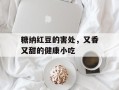 糖纳红豆的害处，又香又甜的健康小吃