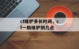 cf维护多长时间，cf一般维护到几点