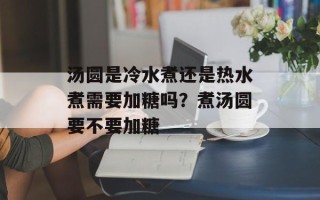 汤圆是冷水煮还是热水煮需要加糖吗？煮汤圆要不要加糖