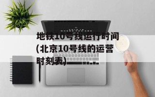 地铁10号线运行时间(北京10号线的运营时刻表)