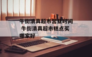 牛街清真超市营业时间 牛街清真超市糕点买哪家好