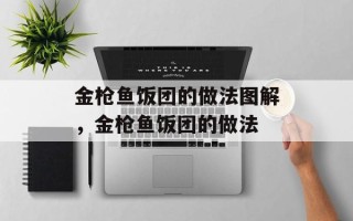 金枪鱼饭团的做法图解，金枪鱼饭团的做法