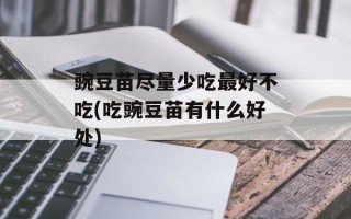 豌豆苗尽量少吃最好不吃(吃豌豆苗有什么好处)