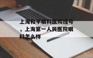 上海和平眼科医院挂号，上海第一人民医院眼科怎么样