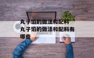 丸子馅的做法和配料 丸子馅的做法和配料有哪些