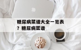 糖尿病菜谱大全一览表？糖尿病菜谱