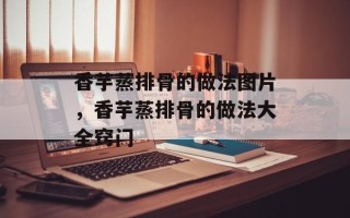 香芋蒸排骨的做法图片，香芋蒸排骨的做法大全窍门