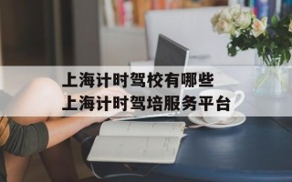 上海计时驾校有哪些 上海计时驾培服务平台