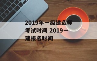 2019年一级建造师考试时间 2019一建报名时间
