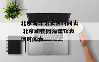 北京海洋馆表演时间表 北京动物园海洋馆表演时间表
