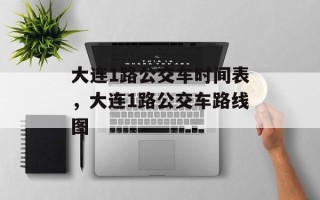 大连1路公交车时间表，大连1路公交车路线图