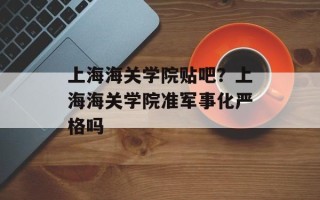 上海海关学院贴吧？上海海关学院准军事化严格吗