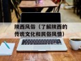 陕西风俗（了解陕西的传统文化和民俗风情）