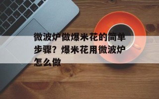 微波炉做爆米花的简单步骤？爆米花用微波炉怎么做