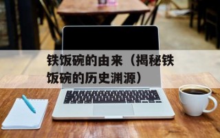 铁饭碗的由来（揭秘铁饭碗的历史渊源）