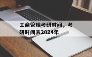 工商管理考研时间，考研时间表2024年